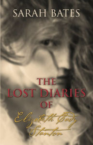 Title: THE LOST DIARIES OF ELIZABETH CADY STANTON, Author: Sarah Bates