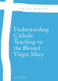 Title: Faith Basics: Understanding Catholic Teaching on the Blessed Virgin Mary, Author: Tom Perna