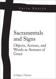 Title: Faith Basics: Sacramentals and Signs. Objects, Actions, and Words as Avenues of Grace, Author: Regis Flaherty