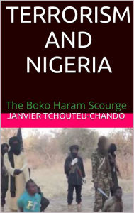 Title: TERRORISM AND NIGERIA: The Boko Haram Scourge, Author: Janvier Tchouteu