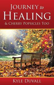 Title: Journey to Healing & Cherry Popsicles Too, Author: Kyle Duvall