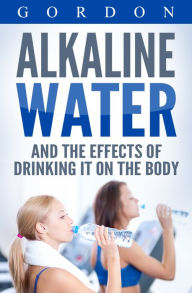 Title: ALKALINE WATER AND THE EFFECTS OF DRINKING IT ON THE BODY, Author: M. Gordon