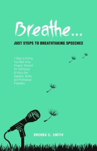 Title: Breathe... Just Steps to Breathtaking Speeches: 7 Steps to Putting Your Best Voice Forward: Discover the Techniques of Voice-Over Speakers, Actors, and Professional Presenters, Author: Brenda C. Smith