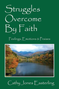 Title: Struggles Overcome By Faith: Feelings, Emotions, & Praises, Author: Cathy Jones Easterling