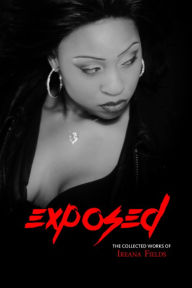 Title: Exposed: The Collected Works of Ireana Fields, Author: Ireana Fields