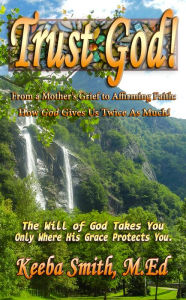 Title: Trust God! From a Mothers Grief to Affirming Faith: How God Gives Us Twice As Much, Author: Keeba Smith