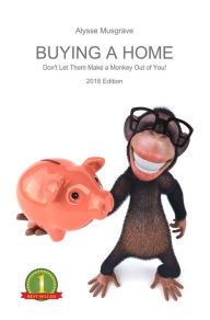 Title: Buying a Home: Don't Let Them Make a Monkey Out of You!, Author: Alysse Musgrave