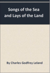 Title: Songs of the Sea and Lays of the Land, Author: Charles Godfrey Leland