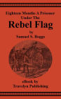 Eighteen Months A Prisoner Under The Rebel Flag: A Condensed Pen-picture of Belle Isle, Danville, Andersonville, Charleston, Florence and Libby Prisons from Actual Experience