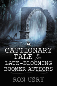 Title: A Cautionary Tale for Late-Blooming Boomer Authors, Author: Ron Usry