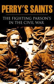 Title: Perry's Saints: The Fighting Parsons in the Civil War (Abridged, Annotated), Author: James M. Nichols