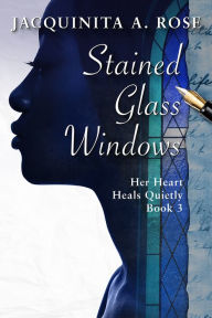 Title: Stained Glass Windows (Her Heart Heals Quietly Book 3), Author: Jacquinita A Rose