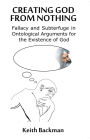 Creating God from Nothing: Fallacy and Subterfuge in Ontological Arguments for the Existence of God