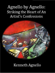 Title: Agnello by Agnello: Striking the Heart of an Artist's Confessions, Author: kenneth agnello