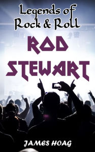 Title: Legends of Rock & Roll - Rod Stewart, Author: James Hoag