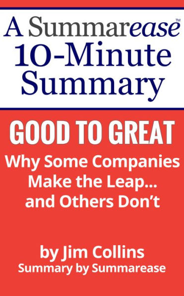 Summary: Good To Great Why Some Companies Make the Leap... and Others Dont: A Summarease 10-Minute Book Summary