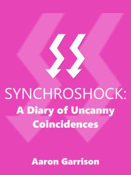 Title: Synchroshock: A Diary of Uncanny Coincidences, Author: Aaron Garrison