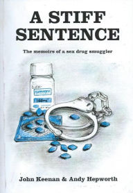 Title: A Stiff Sentence - The Memoirs of a Sex Drug Smuggler, Author: Andy Hepworth