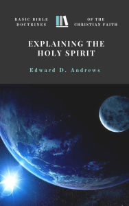 Title: EXPLAINING THE HOLY SPIRIT: Basic Bible Doctrines of the Christian Faith, Author: Edward Andrews