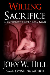 Title: Willing Sacrifice: A Knights of the Board Room Standalone, Author: Joey W. Hill