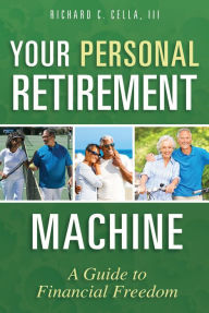 Title: Your Personal Retirement Machine: A Guide to Financial Freedom, Author: Richard C. Cella
