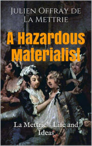 Title: A Hazardous Materialist: La Mettrie's Life and Ideas, Author: Kirk Watson