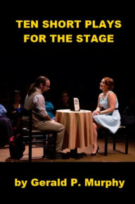 Title: Ten Short Plays for the Stage, Author: Gerald P. Murphy