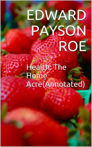 Title: Health:The Home Acre(Annotated), Author: Edward Payson Roe