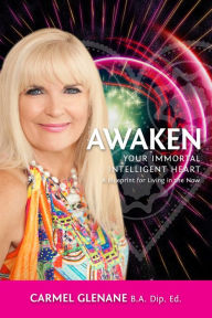 Title: Awaken Your Immortal Intelligent Heart: A Blueprint for Living in the Now, Author: Carmel Glenane