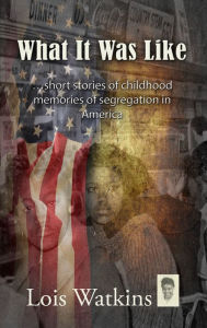 Title: What It Was Like...short stories of childhood memories of segregation in America, Author: Lois Watkins