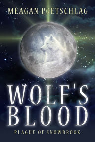 Title: Wolf's Blood: Plague of Snowbrook, Author: Meagan Poetschlag