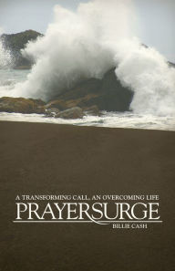 Title: PrayerSurge: A Transforming Call, An Overcoming Life, Author: Billie Cash