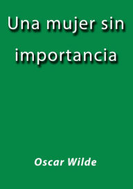 Title: Una mujer sin importancia, Author: Oscar Wilde