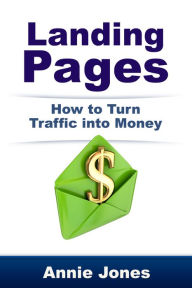 Title: Landing Pages: How to Turn Traffic Into Money, Author: Annie Jones