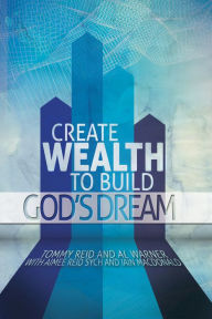 Title: Create Wealth To Build God's Dream, Author: Tommy Reid