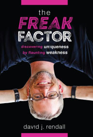 Title: The Freak Factor: Discovering Uniqueness by Flaunting Weakness, Author: David J. Rendall