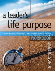 Title: A Leader's Life Purpose Workbook: Calling and Destiny Discovery Tools for Christian Life Coaching, Author: Tony Stoltzfus