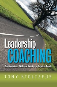 Title: Leadership Coaching: The Disciplines, Skills and Heart of a Christian Coach, Author: Tony Stoltzfus
