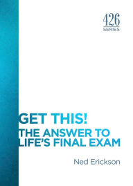 Title: Get This! The Answer to Lifes Final Exam, Author: Ned Erickson