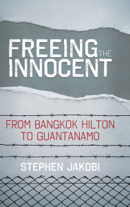 Title: Freeing the Innocent: From Bangkok Hilton to Guantanamo, Author: Stephen Jakobi