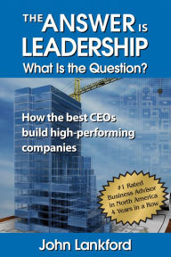 Title: The Answer Is Leadership What is the Question?, Author: John Lankford