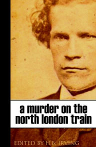 Title: A Murder on the North London Train (Abridged, Annotated), Author: H.B. Irving