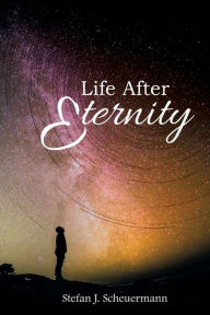 Title: Life After Eternity, Author: Stefan J. Scheuermann