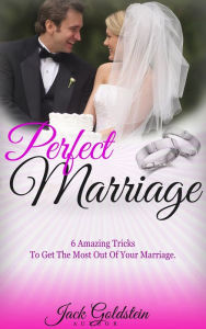 Title: Perfect Marriage: 6 Amazing Tricks To Get The Most Out Of Your Marriage, Author: Jack Goldstein