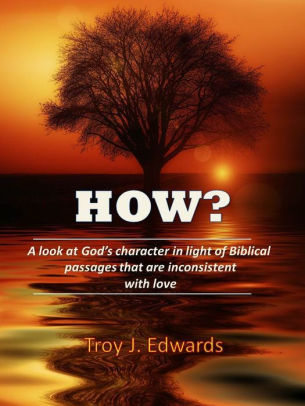 HOW?: A look at Gods character in light of Biblical passages that are inconsistent with love