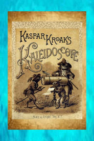 Title: Kaspar Kroak's Kaleidoscope, Author: Laura Richards