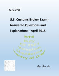 Title: Customs Broker Exam - Answered Questions and Explanations - April 2015, Author: Sam Lu