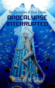 Title: The Chronicles of Ryan Chase: Apocalypse Interrupted, Author: Robert Call