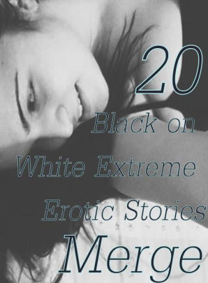 Black And White Erotic Photography Blowjob - Extreme: 20 Black on White Extreme Erotic Stories Merge ( sex, porn,  fetish, bondage, oral, anal, ebony,domination,erotic sex stories, adult,  xxx, ...