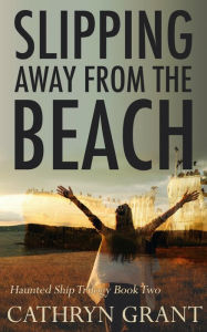 Title: Slipping Away From the Beach: The Haunted Ship Trilogy Book Two, Author: Cathryn Grant